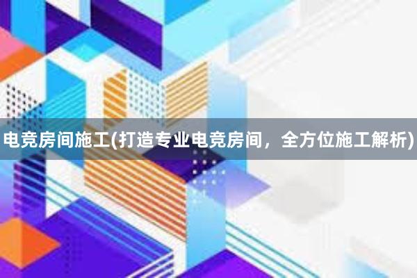 电竞房间施工(打造专业电竞房间，全方位施工解析)