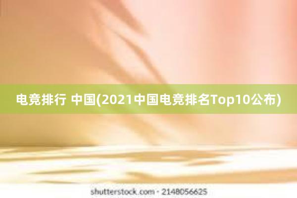 电竞排行 中国(2021中国电竞排名Top10公布)