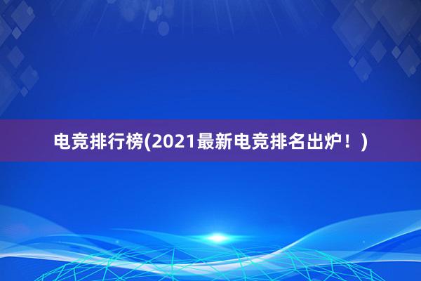 电竞排行榜(2021最新电竞排名出炉！)