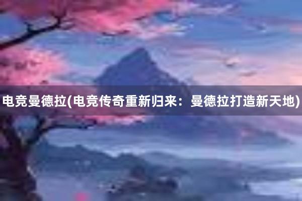 电竞曼德拉(电竞传奇重新归来：曼德拉打造新天地)