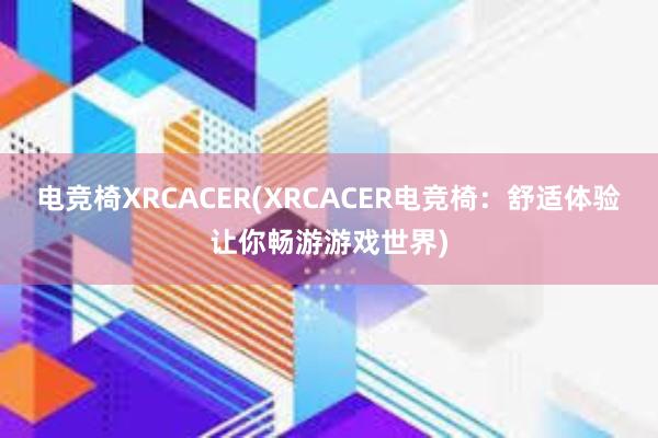 电竞椅XRCACER(XRCACER电竞椅：舒适体验让你畅游游戏世界)