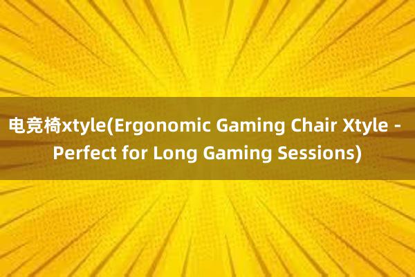 电竞椅xtyle(Ergonomic Gaming Chair Xtyle - Perfect for Long Gaming Sessions)