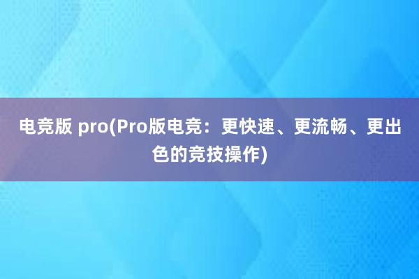 电竞版 pro(Pro版电竞：更快速、更流畅、更出色的竞技操作)