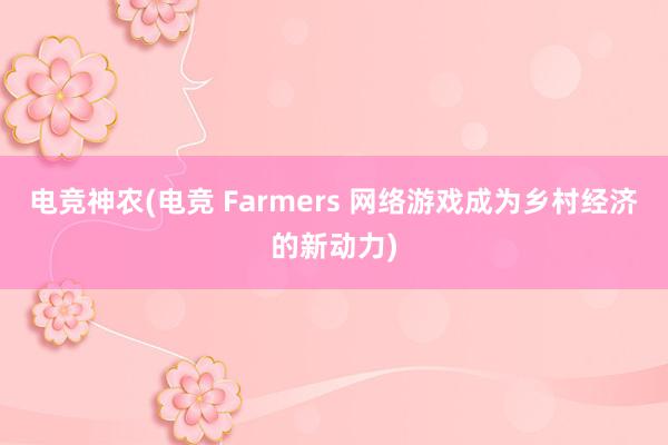 电竞神农(电竞 Farmers 网络游戏成为乡村经济的新动力)