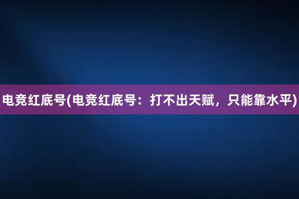 电竞红底号(电竞红底号：打不出天赋，只能靠水平)