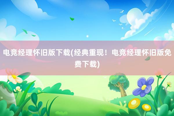 电竞经理怀旧版下载(经典重现！电竞经理怀旧版免费下载)