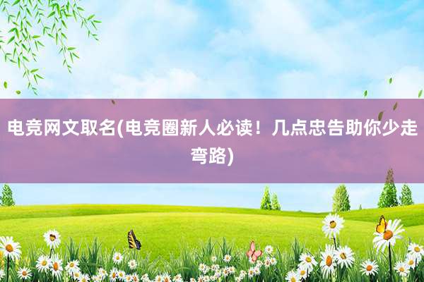 电竞网文取名(电竞圈新人必读！几点忠告助你少走弯路)