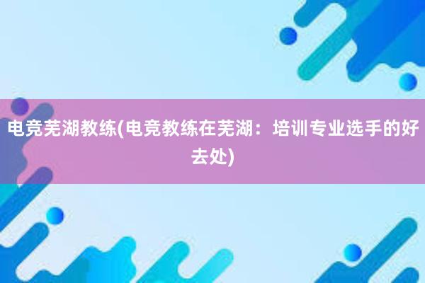 电竞芜湖教练(电竞教练在芜湖：培训专业选手的好去处)