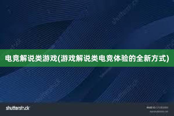 电竞解说类游戏(游戏解说类电竞体验的全新方式)