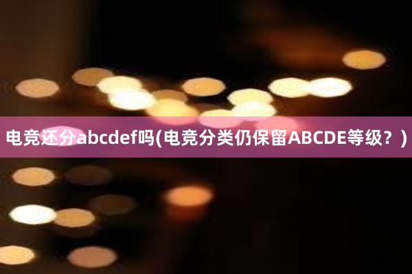 电竞还分abcdef吗(电竞分类仍保留ABCDE等级？)