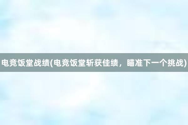 电竞饭堂战绩(电竞饭堂斩获佳绩，瞄准下一个挑战)