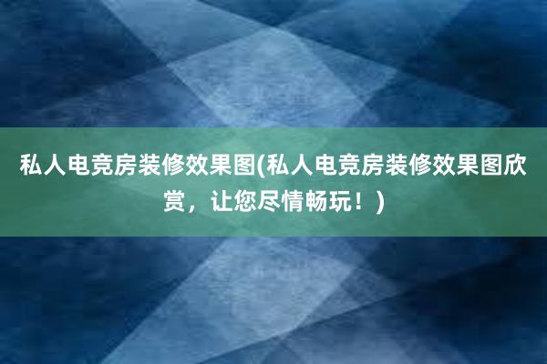 私人电竞房装修效果图(私人电竞房装修效果图欣赏，让您尽情畅玩！)