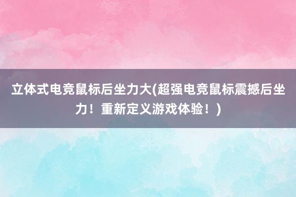 立体式电竞鼠标后坐力大(超强电竞鼠标震撼后坐力！重新定义游戏体验！)