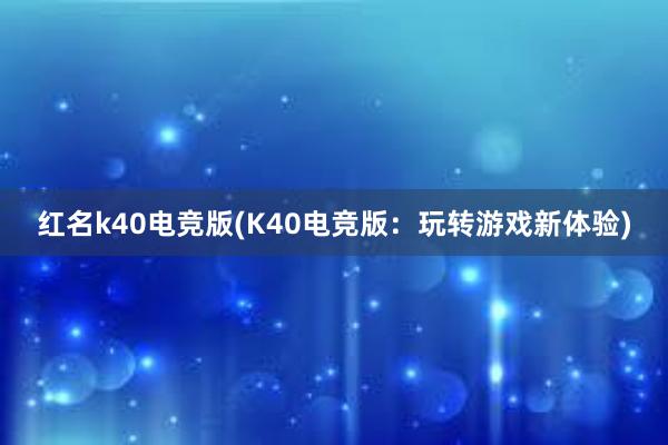 红名k40电竞版(K40电竞版：玩转游戏新体验)