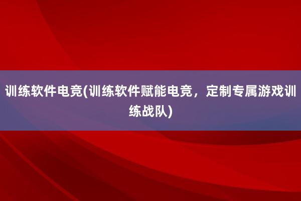 训练软件电竞(训练软件赋能电竞，定制专属游戏训练战队)