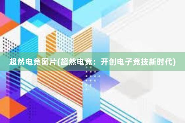 超然电竞图片(超然电竞：开创电子竞技新时代)