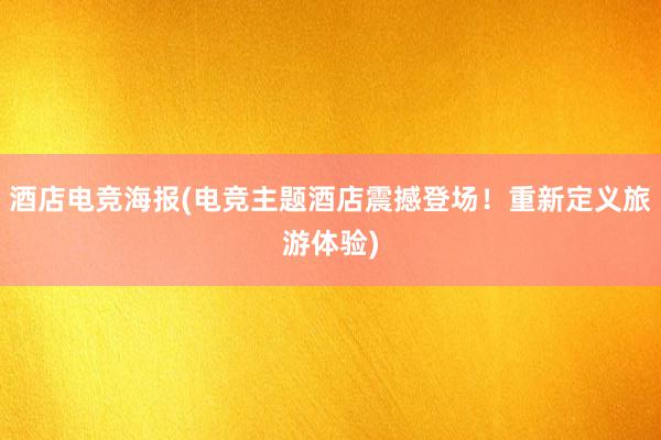 酒店电竞海报(电竞主题酒店震撼登场！重新定义旅游体验)