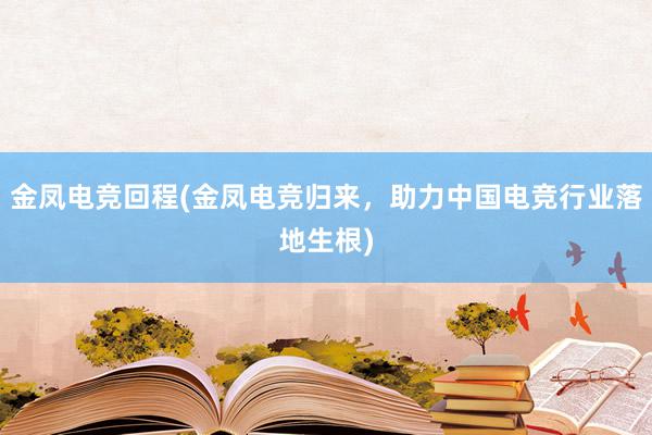 金凤电竞回程(金凤电竞归来，助力中国电竞行业落地生根)