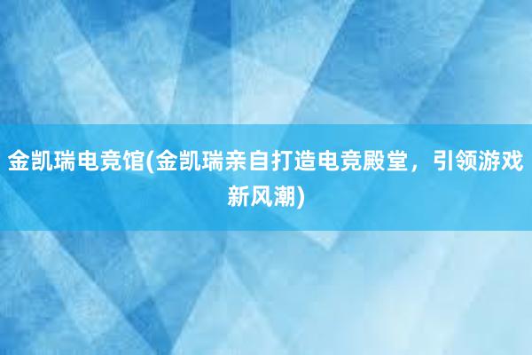 金凯瑞电竞馆(金凯瑞亲自打造电竞殿堂，引领游戏新风潮)