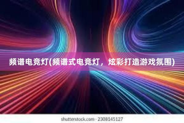 频谱电竞灯(频谱式电竞灯，炫彩打造游戏氛围)