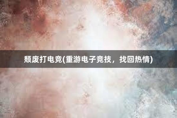 颓废打电竞(重游电子竞技，找回热情)