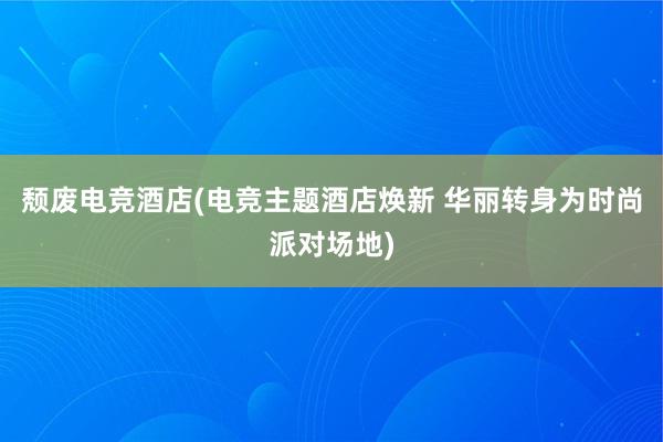 颓废电竞酒店(电竞主题酒店焕新 华丽转身为时尚派对场地)