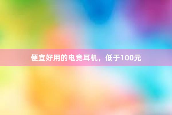 便宜好用的电竞耳机，低于100元