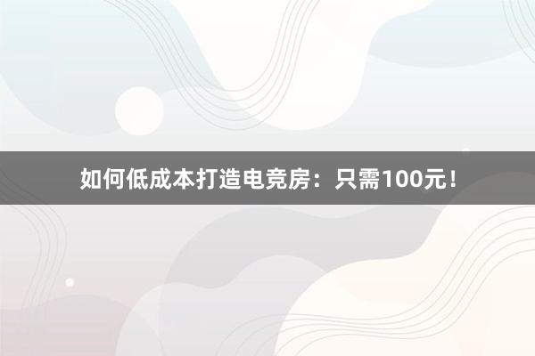 如何低成本打造电竞房：只需100元！