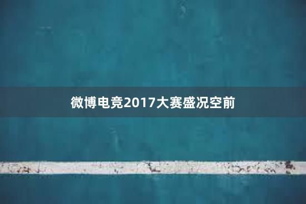 微博电竞2017大赛盛况空前