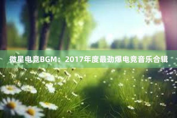 微星电竞BGM：2017年度最劲爆电竞音乐合辑