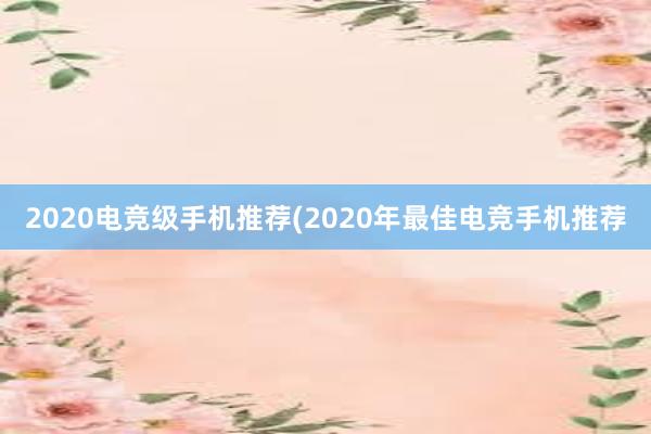 2020电竞级手机推荐(2020年最佳电竞手机推荐