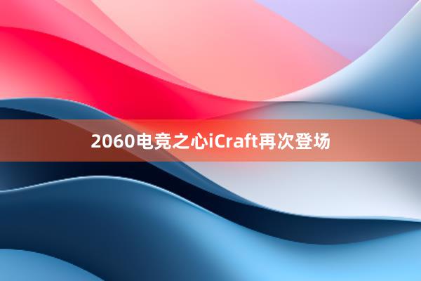 2060电竞之心iCraft再次登场