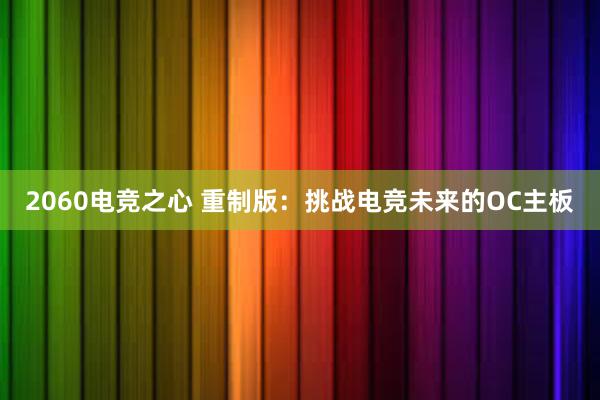 2060电竞之心 重制版：挑战电竞未来的OC主板