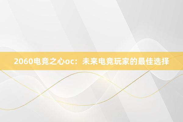 2060电竞之心oc：未来电竞玩家的最佳选择