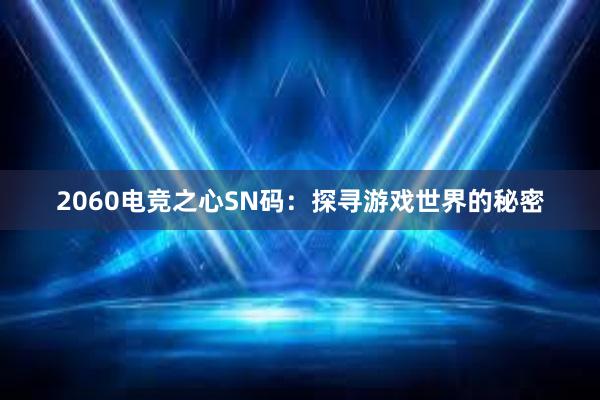 2060电竞之心SN码：探寻游戏世界的秘密