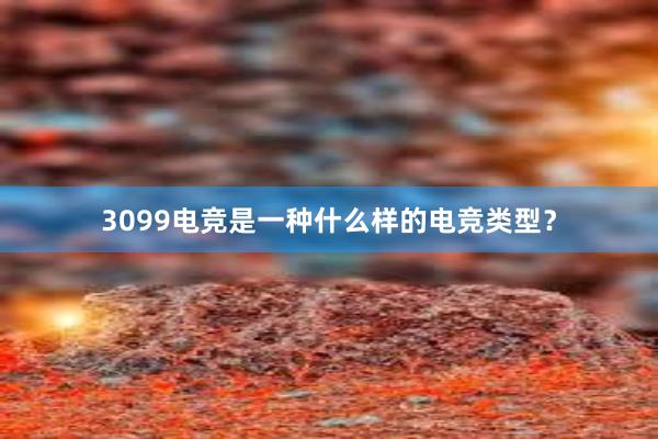 3099电竞是一种什么样的电竞类型？