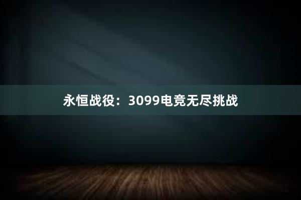 永恒战役：3099电竞无尽挑战