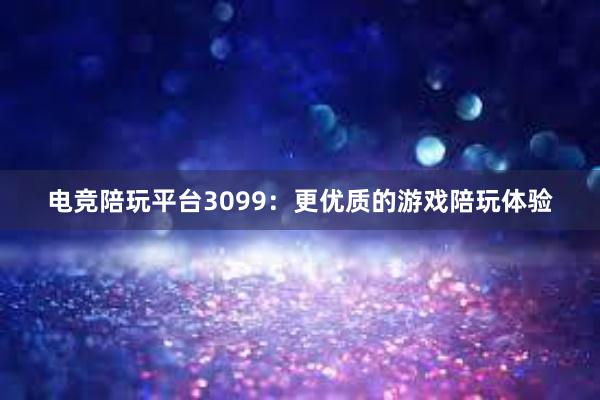 电竞陪玩平台3099：更优质的游戏陪玩体验