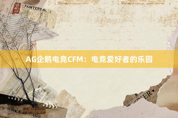 AG企鹅电竞CFM：电竞爱好者的乐园