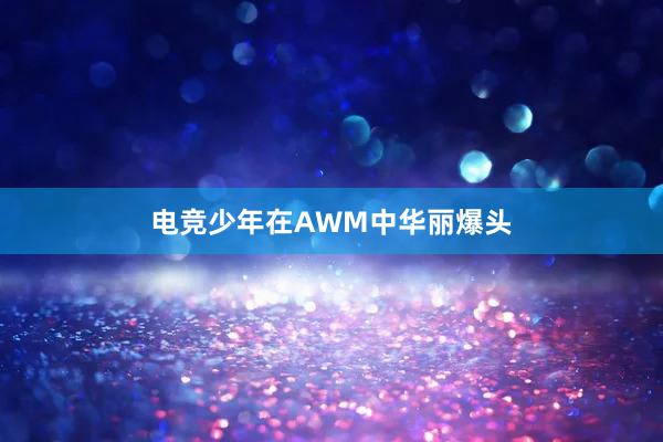 电竞少年在AWM中华丽爆头