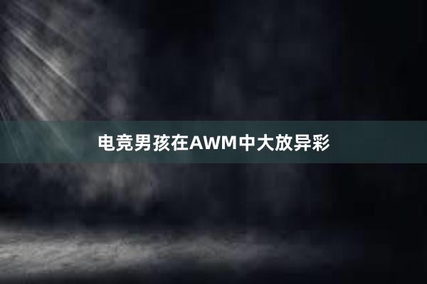 电竞男孩在AWM中大放异彩