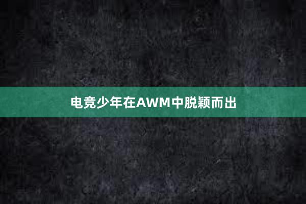 电竞少年在AWM中脱颖而出