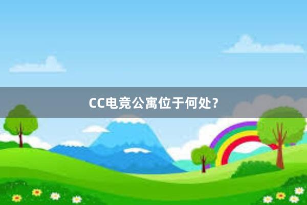 CC电竞公寓位于何处？