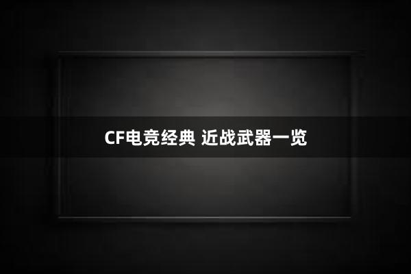 CF电竞经典 近战武器一览