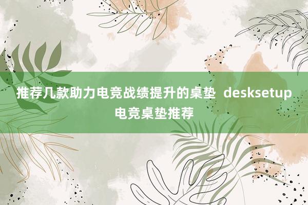 推荐几款助力电竞战绩提升的桌垫  desksetup电竞桌垫推荐