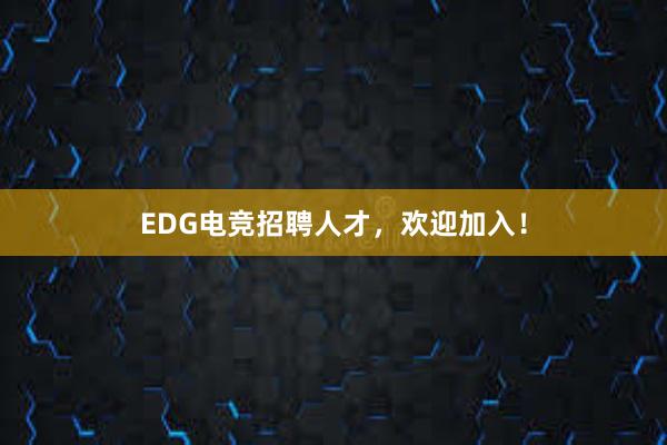 EDG电竞招聘人才，欢迎加入！