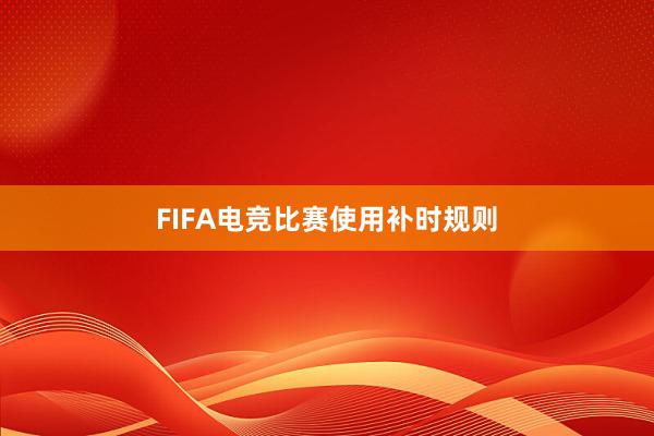 FIFA电竞比赛使用补时规则