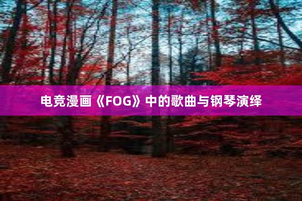 电竞漫画《FOG》中的歌曲与钢琴演绎