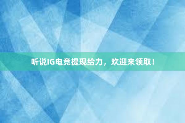 听说IG电竞提现给力，欢迎来领取！