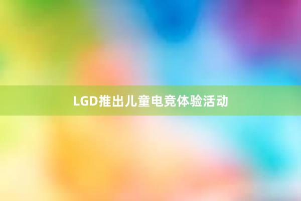 LGD推出儿童电竞体验活动